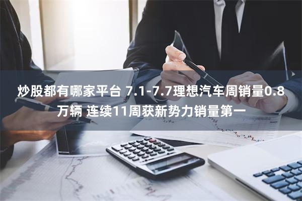 炒股都有哪家平台 7.1-7.7理想汽车周销量0.8万辆 连续11周获新势力销量第一