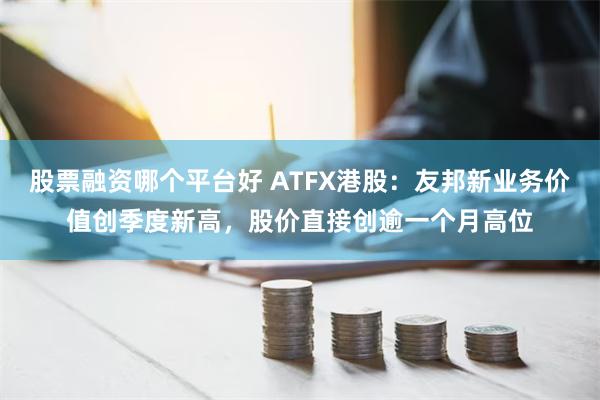 股票融资哪个平台好 ATFX港股：友邦新业务价值创季度新高，股价直接创逾一个月高位