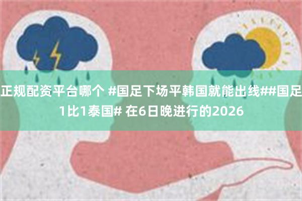 正规配资平台哪个 #国足下场平韩国就能出线##国足1比1泰国# 在6日晚进行的2026