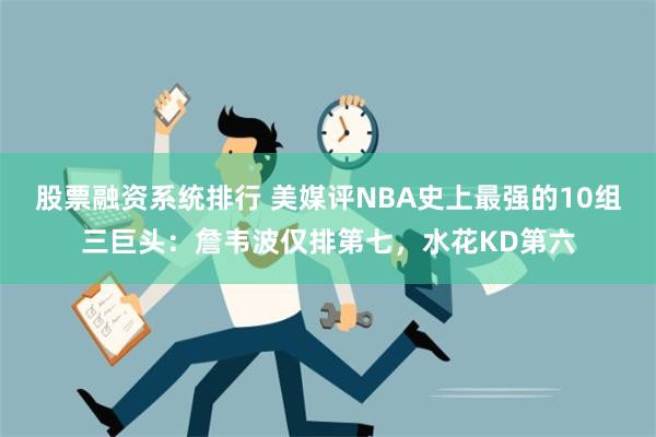 股票融资系统排行 美媒评NBA史上最强的10组三巨头：詹韦波仅排第七，水花KD第六