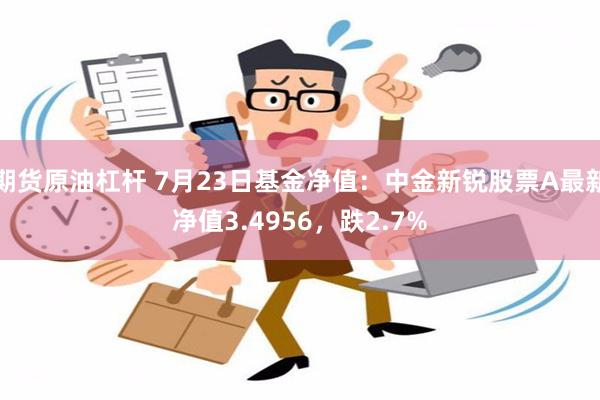 期货原油杠杆 7月23日基金净值：中金新锐股票A最新净值3.4956，跌2.7%