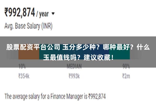 股票配资平台公司 玉分多少种？哪种最好？什么玉最值钱吗？建议收藏！