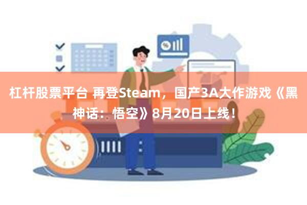 杠杆股票平台 再登Steam，国产3A大作游戏《黑神话：悟空》8月20日上线！