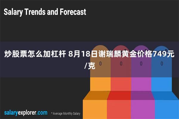 炒股票怎么加杠杆 8月18日谢瑞麟黄金价格749元/克