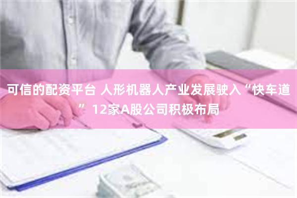 可信的配资平台 人形机器人产业发展驶入“快车道” 12家A股公司积极布局