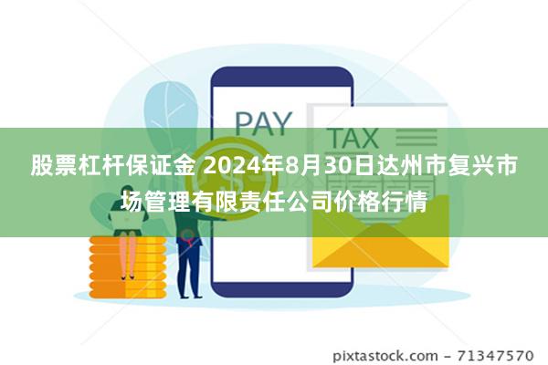 股票杠杆保证金 2024年8月30日达州市复兴市场管理有限责任公司价格行情