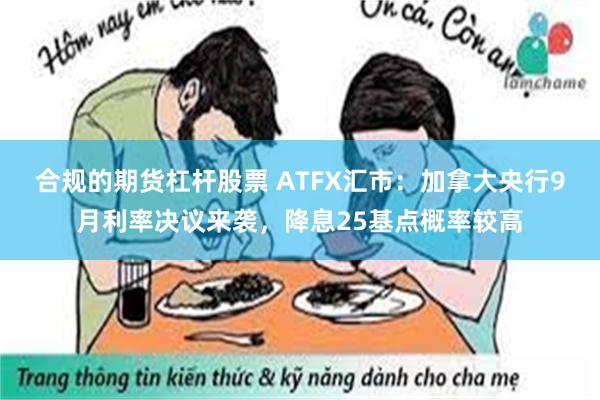 合规的期货杠杆股票 ATFX汇市：加拿大央行9月利率决议来袭，降息25基点概率较高