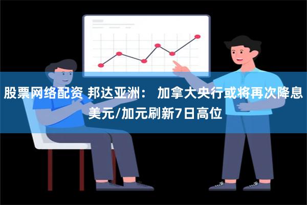 股票网络配资 邦达亚洲： 加拿大央行或将再次降息 美元/加元刷新7日高位