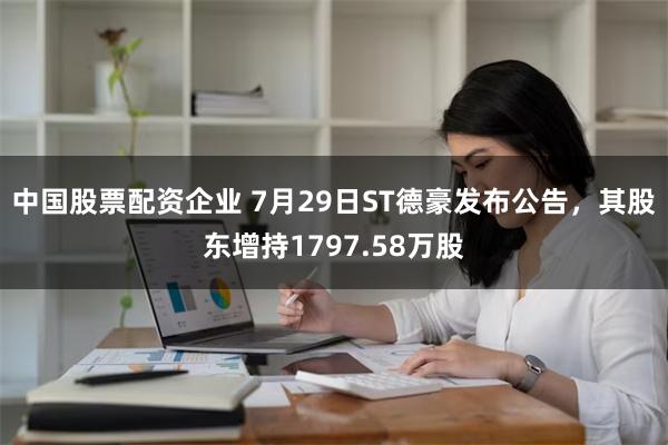 中国股票配资企业 7月29日ST德豪发布公告，其股东增持1797.58万股