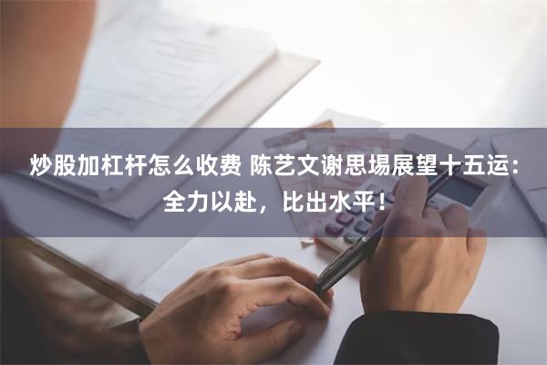 炒股加杠杆怎么收费 陈艺文谢思埸展望十五运：全力以赴，比出水平！