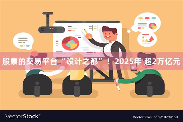 股票的交易平台 “设计之都” ！2025年 超2万亿元