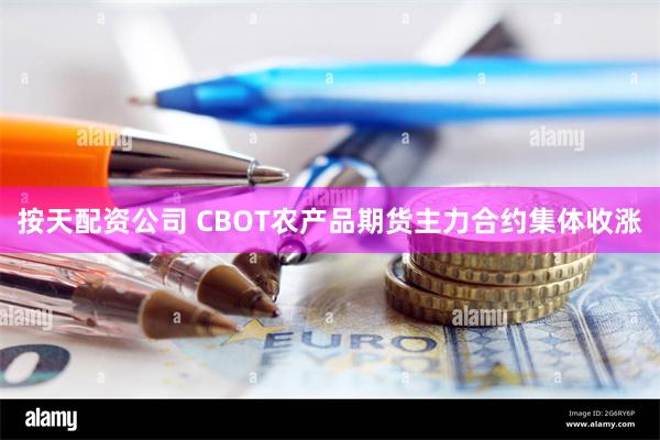 按天配资公司 CBOT农产品期货主力合约集体收涨