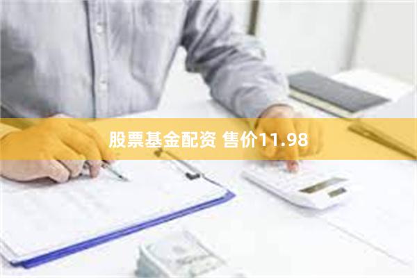 股票基金配资 售价11.98