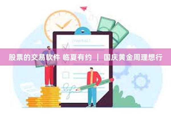 股票的交易软件 临夏有约 ｜ 国庆黄金周理想行