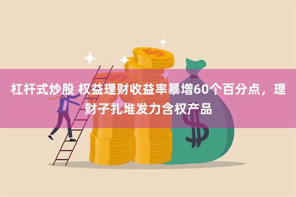 杠杆式炒股 权益理财收益率暴增60个百分点，理财子扎堆发力含权产品