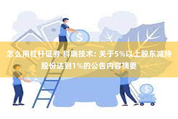 怎么用杠杆证券 科瑞技术: 关于5%以上股东减持股份达到1%的公告内容摘要