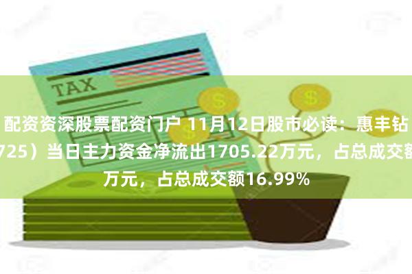 配资资深股票配资门户 11月12日股市必读：惠丰钻石（839725）当日主力资金净流出1705.22万元，占总成交额16.99%