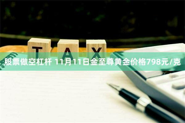 股票做空杠杆 11月11日金至尊黄金价格798元/克