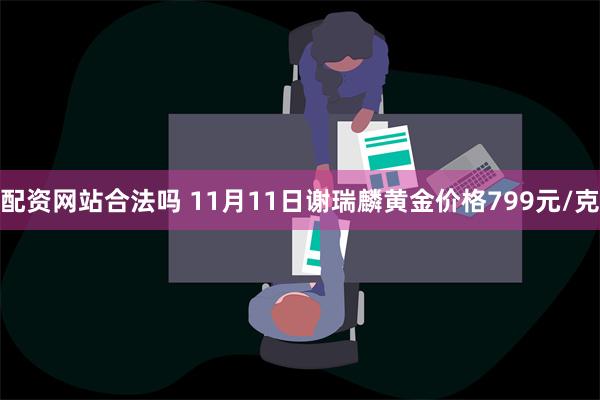 配资网站合法吗 11月11日谢瑞麟黄金价格799元/克