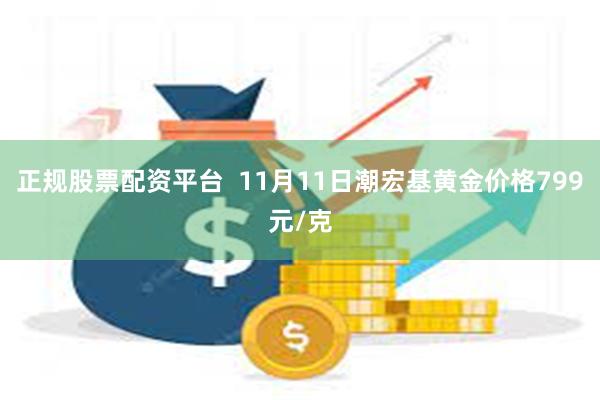 正规股票配资平台  11月11日潮宏基黄金价格799元/克