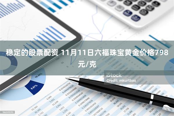 稳定的股票配资 11月11日六福珠宝黄金价格798元/克