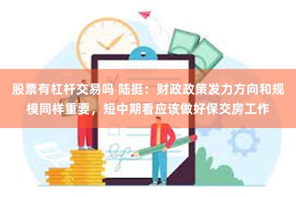 股票有杠杆交易吗 陆挺：财政政策发力方向和规模同样重要，短中期看应该做好保交房工作