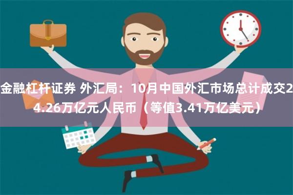 金融杠杆证券 外汇局：10月中国外汇市场总计成交24.26万亿元人民币（等值3.41万亿美元）