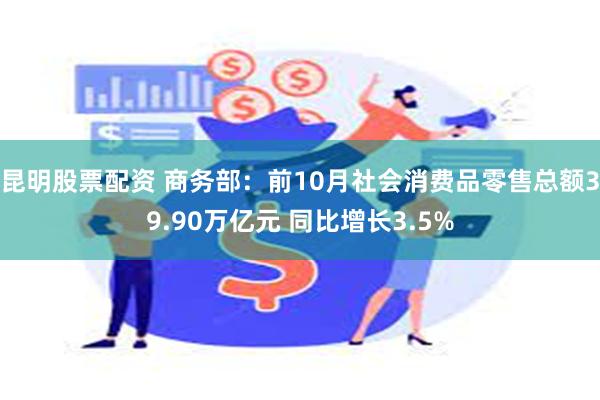 昆明股票配资 商务部：前10月社会消费品零售总额39.90万亿元 同比增长3.5%