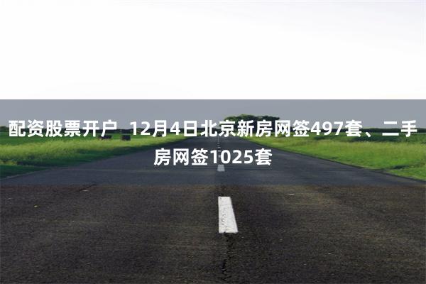 配资股票开户  12月4日北京新房网签497套、二手房网签1025套