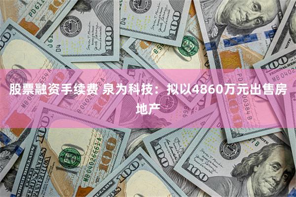 股票融资手续费 泉为科技：拟以4860万元出售房地产