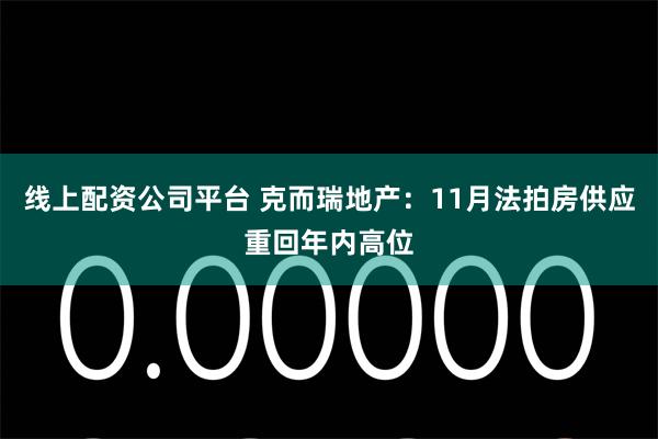 线上配资公司平台 克而瑞地产：11月法拍房供应重回年内高位