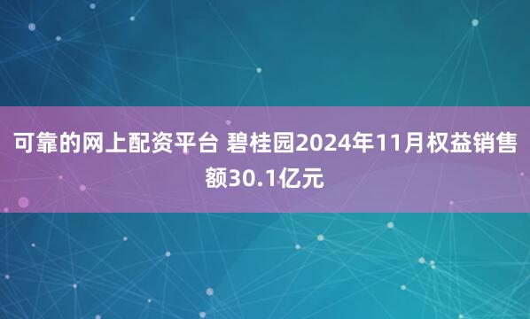 可靠的网上配资平台 碧桂园2024年11月权益销售额30.1亿元