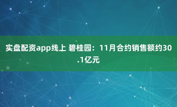 实盘配资app线上 碧桂园：11月合约销售额约30.1亿元