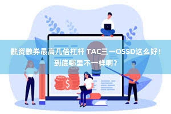 融资融券最高几倍杠杆 TAC三一OSSD这么好！到底哪里不一样啊？