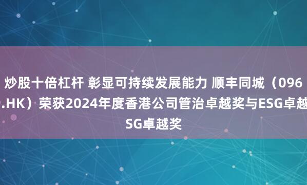 炒股十倍杠杆 彰显可持续发展能力 顺丰同城（09699.HK）荣获2024年度香港公司管治卓越奖与ESG卓越奖