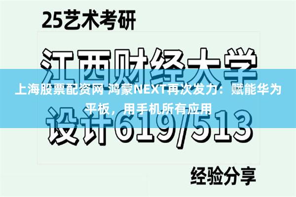 上海股票配资网 鸿蒙NEXT再次发力：赋能华为平板，用手机所有应用