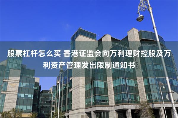 股票杠杆怎么买 香港证监会向万利理财控股及万利资产管理发出限制通知书