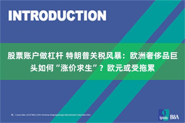 股票账户做杠杆 特朗普关税风暴：欧洲奢侈品巨头如何“涨价求生”？欧元或受拖累