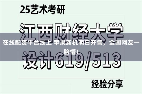 在线配资平台线上 苹果新机明日开售，全国网友一脸懵！