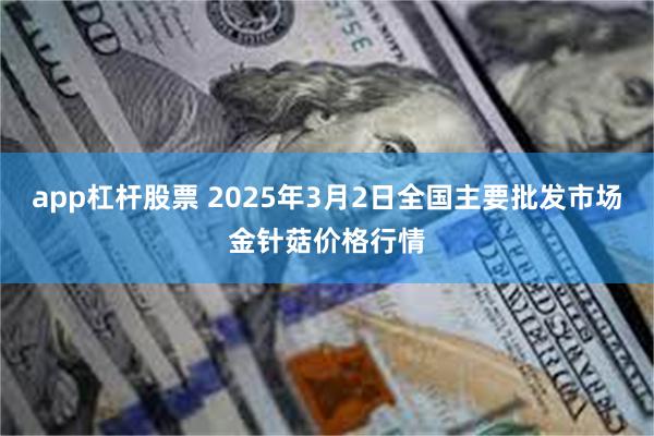 app杠杆股票 2025年3月2日全国主要批发市场金针菇价格行情