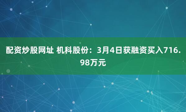 配资炒股网址 机科股份：3月4日获融资买入716.98万元