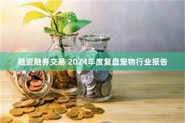 融资融券交易 2024年度复盘宠物行业报告